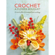 Crochet a Flower Bouquet: 35 Crochet Patterns for Handmade Flowers and Foliage