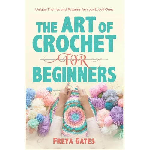 The Art of Crochet for Beginners: Unique Themes and Patterns for your Loved Ones