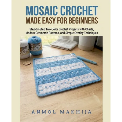 Mosaic Crochet Made Easy for Beginners: Step-by-Step Two-Color Crochet Projects with Charts, Modern Geometric Patterns, and Simple Overlay Techniques