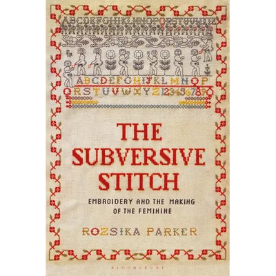 The Subversive Stitch: Embroidery and the Making of the Feminine