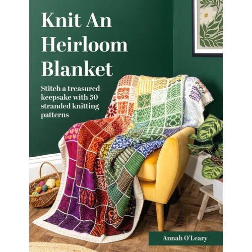 Knit an Heirloom Blanket: Stitch a Treasured Keepsake with 50 Stranded Knitting Patterns