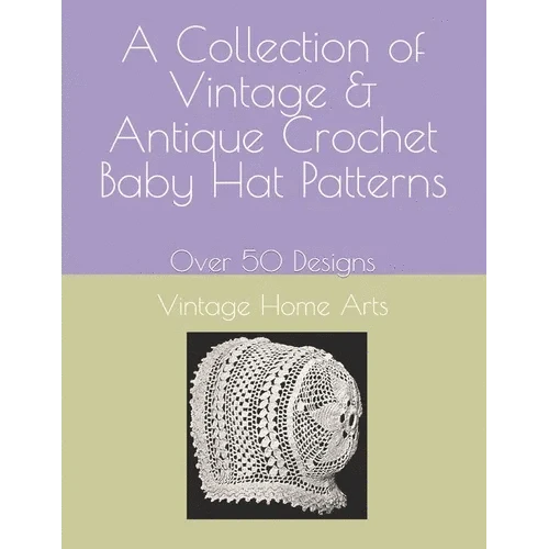 A Collection of Vintage & Antique Crochet Baby Hat Patterns: Over 50 Designs