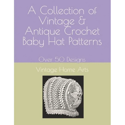 A Collection of Vintage & Antique Crochet Baby Hat Patterns: Over 50 Designs