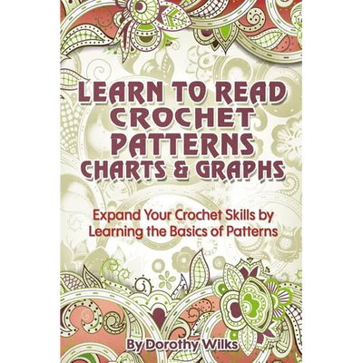 Learn to Read Crochet Patterns, Charts, and Graphs: Expand Your Crochet Skills by Learning the Basics of Patterns