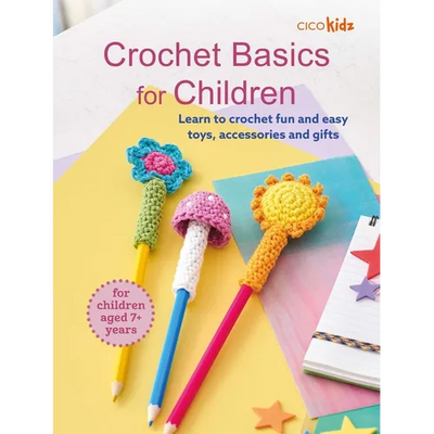 Crochet Basics for Children: For Children Aged 7+ Years: Learn to Crochet Fun and Easy Toys, Accessories, and Gifts