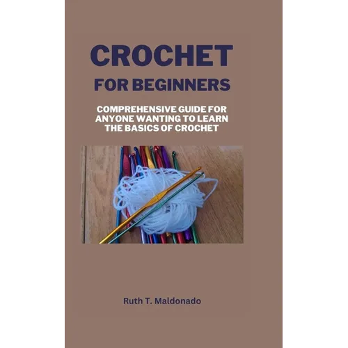 Crochet for Beginners: Comprehensive Guide for Anyone Wanting To Learn the Basics of Crochet