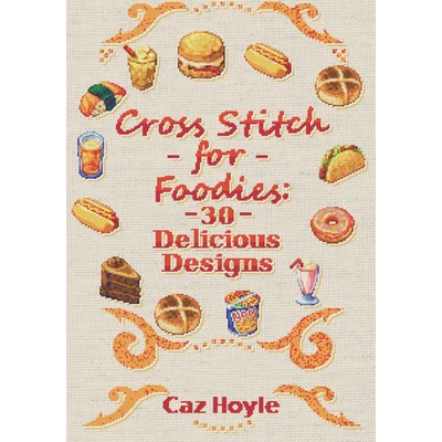 Cross Stitch for Foodies: 30 Delicious Designs: 30 cross stitch designs, featuring a large variety of different foods.