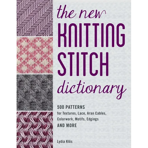 The New Knitting Stitch Dictionary: 500 Patterns for Textures, Lace, Aran Cables, Colorwork, Motifs, Edgings and More