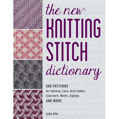 The New Knitting Stitch Dictionary: 500 Patterns for Textures, Lace, Aran Cables, Colorwork, Motifs, Edgings and More
