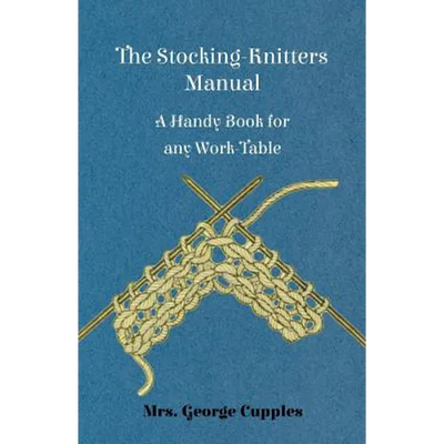 The Stocking-Knitters Manual - A Handy Book for Any Work-Table