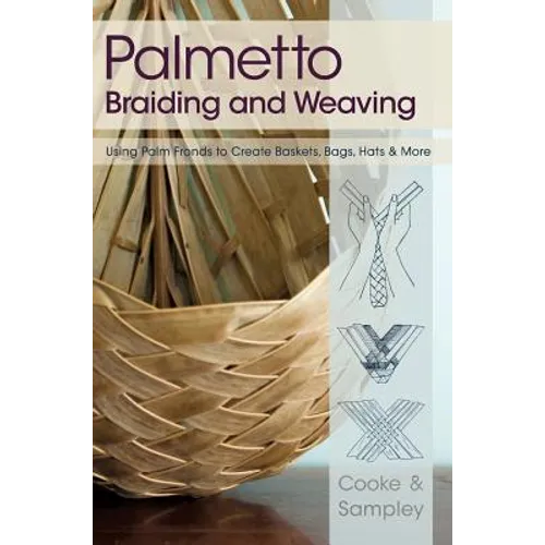 Palmetto Braiding and Weaving: Using Palm Fronds to Create Baskets, Bags, Hats & More