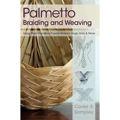 Palmetto Braiding and Weaving: Using Palm Fronds to Create Baskets, Bags, Hats & More