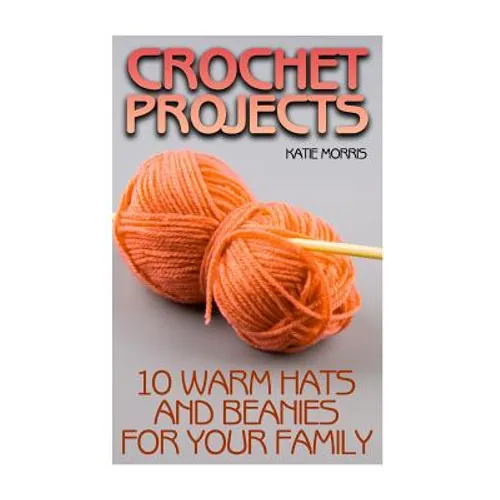 Crochet Projects: 10 Warm Hats and Beanies for Your Family: (Crochet Patterns, Crochet Stitches)