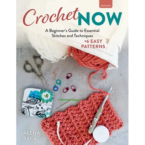 Crochet Now: A Beginner's Guide to Essential Stitches and Techniques + 6 Easy Patterns