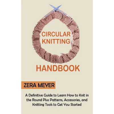 Circular Knitting Handbook: A Definitive Guide to Learn How to Knit in the Round Plus Patterns, Accessories, and Knitting Tools to Get You Started - Hardcover - Prismatic Fiber Arts