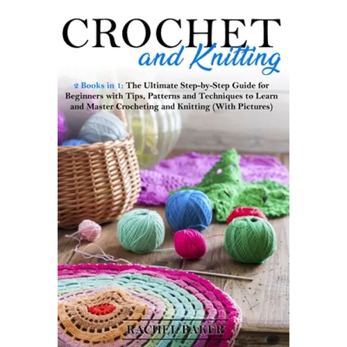 Crochet and Knitting: 2 Books in 1: The Ultimate Step-by-Step Guide for Beginners with Tips, Patterns and Techniques to Learn and Master Cro