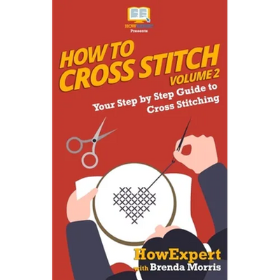 How To Cross Stitch: Your Step By Step Guide to Cross Stitching - Volume 2