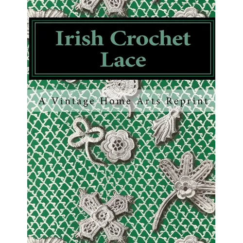 Irish Crochet Lace: A Vintage Home Arts Reprint