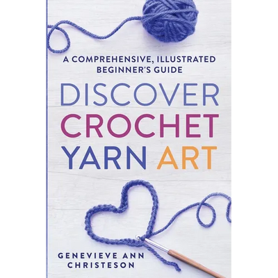 Discover Crochet Yarn Art: A Comprehensive, Illustrated Beginner's Guide - Paperback - Prismatic Fiber Arts