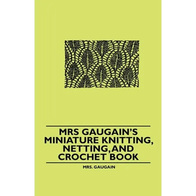 Mrs Gaugain's Miniature Knitting, Netting, and Crochet Book