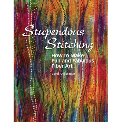Stupendous Stitching: How to Make Fun and Fabulous Fiber Art