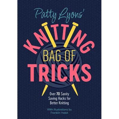 Patty Lyons' Knitting Bag of Tricks: Over 70 Sanity Saving Hacks for Better Knitting