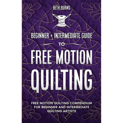 Free-Motion Quilting: Beginner + Intermediate Guide to Free-Motion Quilting: Free Motion Quilting Compendium for Beginner and Intermediate FMQ Artist