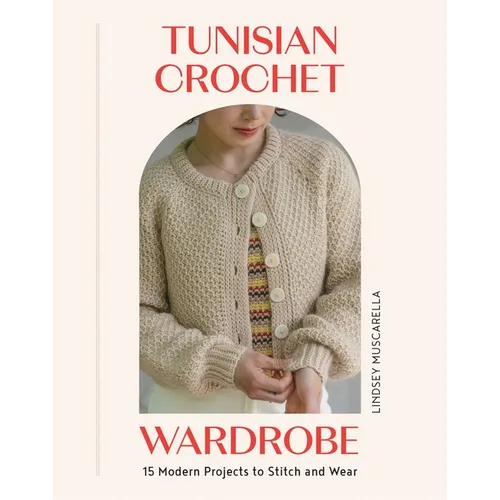 Tunisian Crochet Wardrobe: 15 Modern Projects to Stitch and Wear