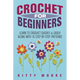 Crochet For Beginners (2nd Edition): Learn To Crochet Quickly & Easily Along With 15 Step-By-Step Patterns