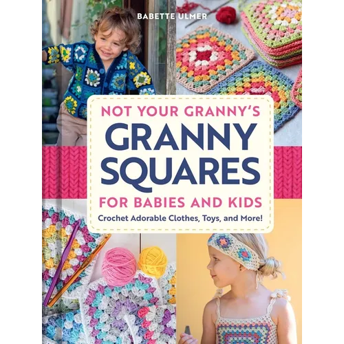Not Your Granny's Granny Squares for Babies and Kids: Crochet Adorable Clothes, Toys, and More!