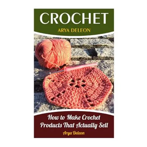 Crochet: How to Make Crochet Products That Actually Sell