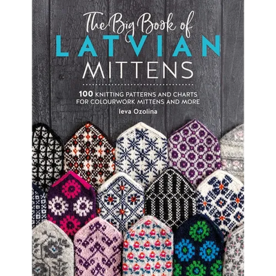 The Big Book of Latvian Mittens: 100 Knitting Patterns and Charts for Colourwork Mittens and More
