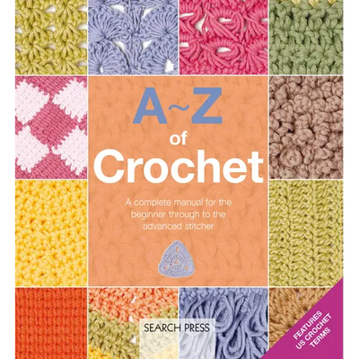 A-Z of Crochet: A Complete Manual for the Beginner Through to the Advanced Stitcher