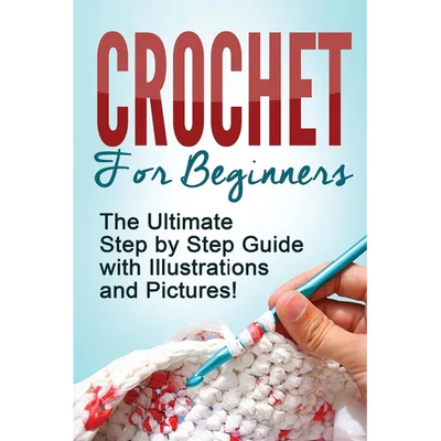 Crochet: Crochet for Beginners: The Ultimate Step by Step Guide with Illustrations and Pictures!