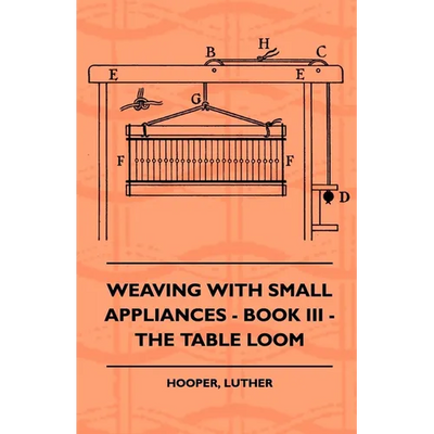 Weaving With Small Appliances - Book III - The Table Loom