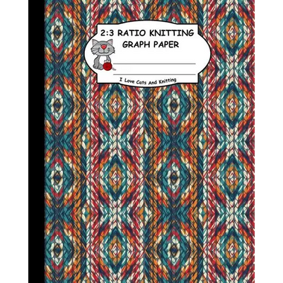 2: 3 Ratio Knitting Graph Paper: I Love Cats and Knitting: Knitter's Graph Paper for Designing Charts for New Patterns. G