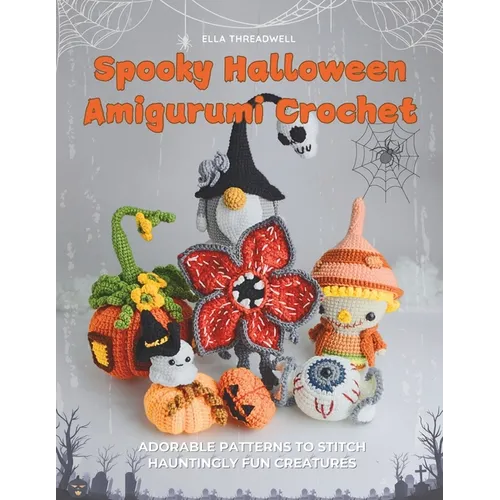 Spooky Halloween Amigurumi Crochet: Adorable Patterns to Stitch Hauntingly Fun Creatures