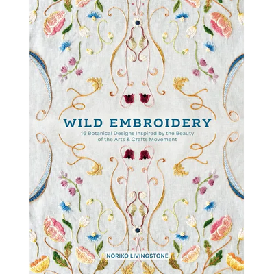 Wild Embroidery: 16 Botanical Designs Inspired by the Beauty of the Arts and Crafts Movement