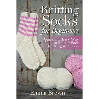 Knitting Socks For Beginners: Quick and Easy Way to Master Sock Knitting in 3 Days