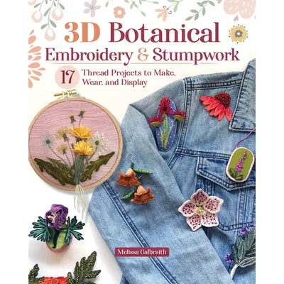 3D Botanical Embroidery & Stumpwork: 17 Thread Projects to Make, Wear, and Display