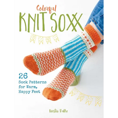 Colorful Knit Soxx: 26 Sock Patterns for Warm, Happy Feet