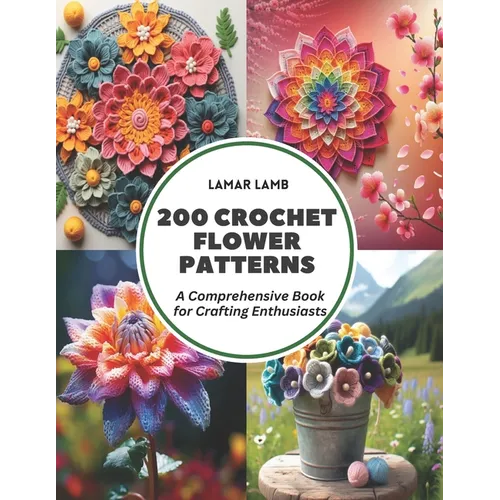 200 Crochet Flower Patterns: A Comprehensive Book for Crafting Enthusiasts