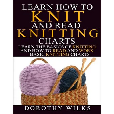 Learn How to Knit and Read Knitting Charts: Learn the Basics of Knitting and How to Read and Work Basic Knitting Charts
