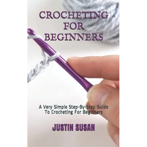 Crocheting for Beginners: A Very Simple Step-By-Step Guide To Crocheting For Beginners
