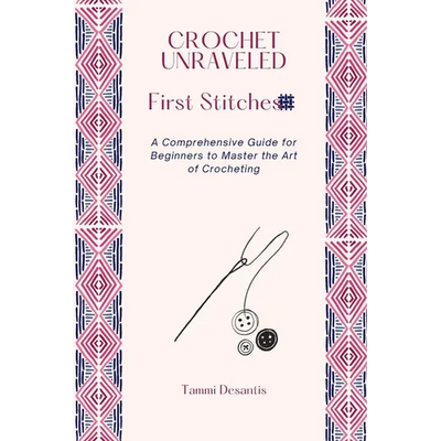 Crochet Unraveled: A Comprehensive Guide for Beginners to Master the Art of Crocheting