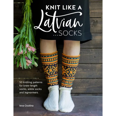 Knit Like a Latvian: Socks: 50 Knitting Patterns for Knee-Length Socks, Ankle Socks and Legwarmers