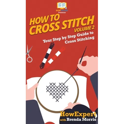 How To Cross Stitch: Your Step By Step Guide to Cross Stitching - Volume 2