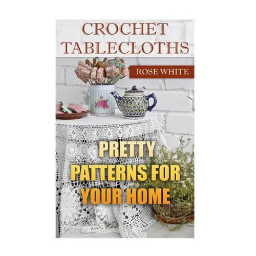 Crochet Tablecloths: Pretty Patterns for Your Home: (Crochet Stitches, Crochet Patterns)