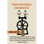 Yarn Spinning Handbook: A Hand Spinning Guide for Spinners to Learn How to Spin the Wheel or Spindle with Wool Fiber to Create Yarn Designs Plus Tools