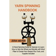 Yarn Spinning Handbook: A Hand Spinning Guide for Spinners to Learn How to Spin the Wheel or Spindle with Wool Fiber to Create Yarn Designs Plus Tools